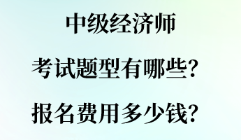 中級(jí)經(jīng)濟(jì)師考試題型有哪些？報(bào)名費(fèi)用多少錢？