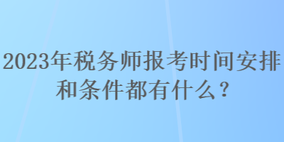 2023年稅務(wù)師報(bào)考時(shí)間安排和條件都有什么？