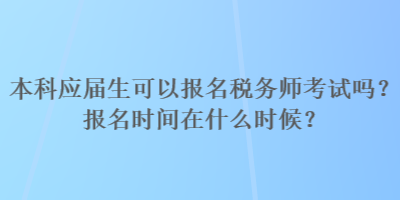 本科應(yīng)屆生可以報(bào)名稅務(wù)師考試嗎？報(bào)名時(shí)間在什么時(shí)候？