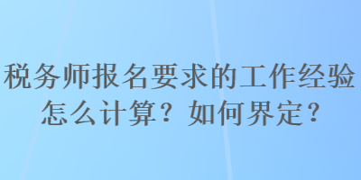 稅務師報名要求的工作經(jīng)驗怎么計算？如何界定？