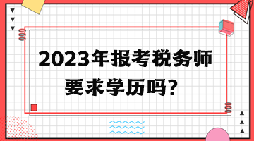 2023年報(bào)考稅務(wù)師要求學(xué)歷嗎？