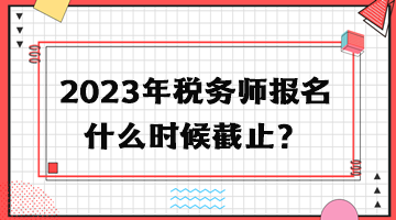 2023年稅務師報名什么時候截止？