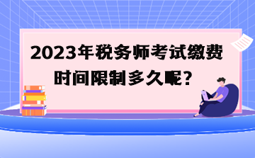 2023年稅務(wù)師考試?yán)U費(fèi)時(shí)間限制多久呢？