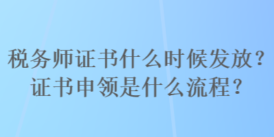 稅務師證書什么時候發(fā)放？證書申領是什么流程？