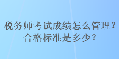 稅務師考試成績怎么管理？合格標準是多少？