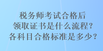 稅務(wù)師考試合格后領(lǐng)取證書是什么流程？各科目合格標準是多少？