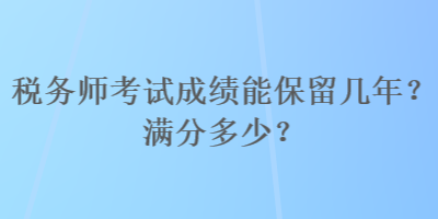 稅務師考試成績能保留幾年？滿分多少？