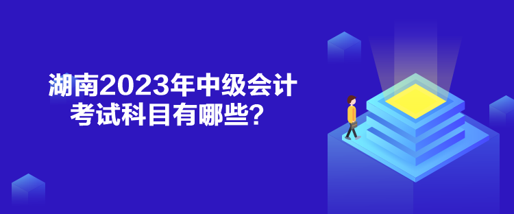 湖南2023年中級會計考試科目有哪些？