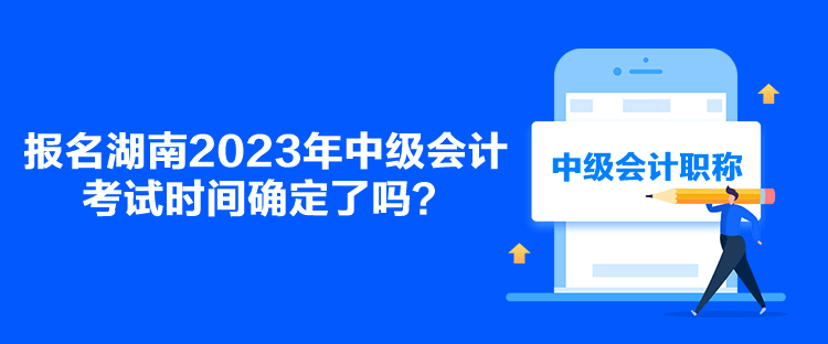 報名湖南2023年中級會計考試時間確定了嗎？