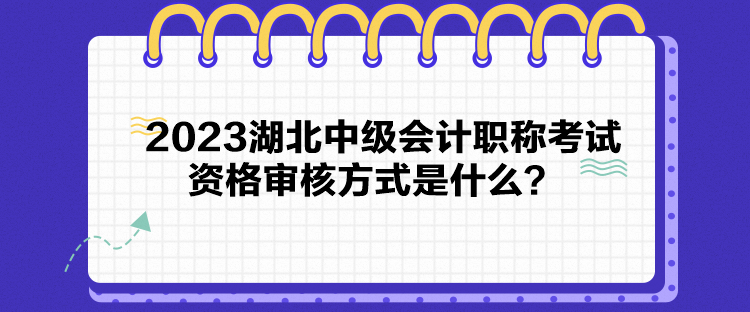 2023湖北中級(jí)會(huì)計(jì)職稱考試資格審核方式是什么？