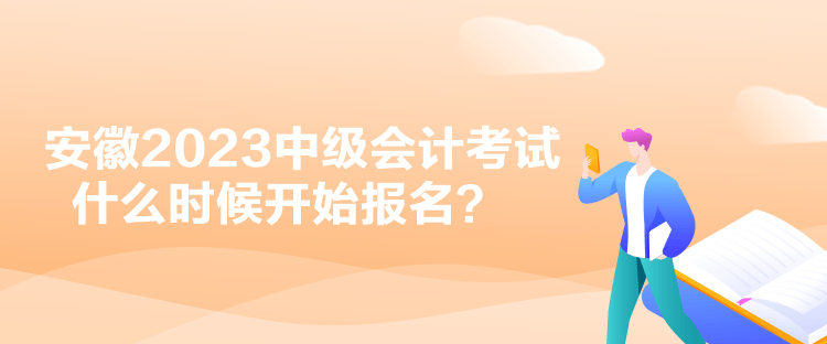 安徽2023中級會計考試什么時候開始報名？