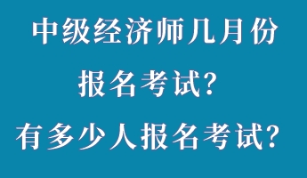 中級經(jīng)濟師幾月份報名考試？有多少人報名考試？