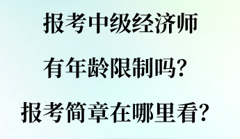 報(bào)考中級(jí)經(jīng)濟(jì)師有年齡限制嗎？報(bào)考簡(jiǎn)章在哪里看？