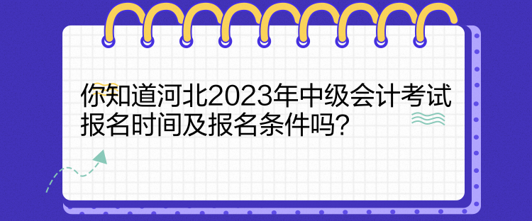 你知道河北2023年中級會計考試報名時間及報名條件嗎？