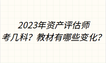 2023年資產(chǎn)評(píng)估師考幾科？教材有哪些變化？