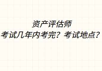 資產(chǎn)評(píng)估師考試幾年內(nèi)考完？考試地點(diǎn)？