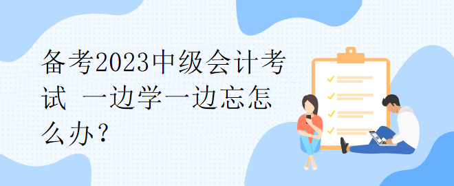 備考2023中級會計考試 一邊學(xué)一邊忘怎么辦？