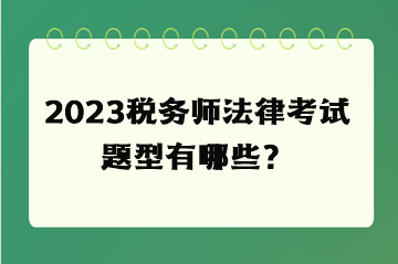 2023稅務(wù)師法律考試題型有哪些？