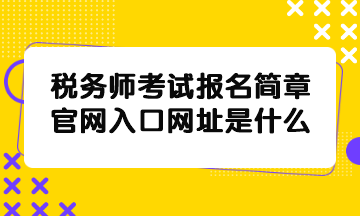 稅務師考試報名簡章官網(wǎng)入口網(wǎng)址是什么