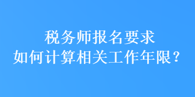 稅務師報名要求如何計算相關工作年限？