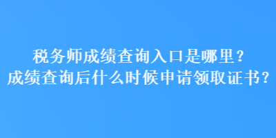 稅務師成績查詢入口是哪里？成績查詢后什么時候申請領取證書？