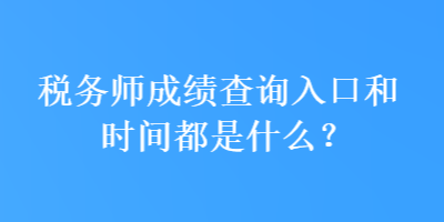 稅務(wù)師成績查詢?nèi)肟诤蜁r間都是什么？