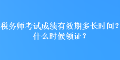 稅務(wù)師考試成績(jī)有效期多長(zhǎng)時(shí)間？什么時(shí)候領(lǐng)證？