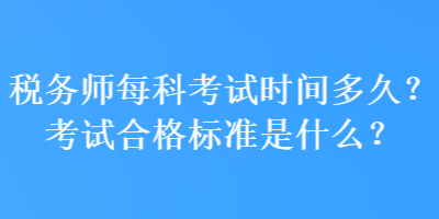 稅務(wù)師每科考試時間多久？考試合格標(biāo)準(zhǔn)是什么？