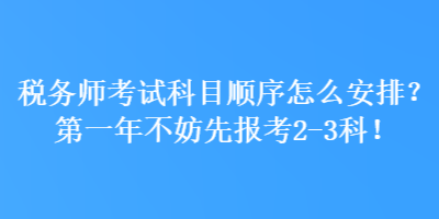 稅務(wù)師考試科目順序怎么安排？第一年不妨先報考2-3科！