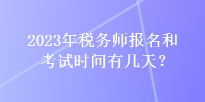 2023年稅務(wù)師報(bào)名和考試時(shí)間有幾天？