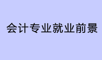 會(huì)計(jì)專業(yè)就業(yè)前景