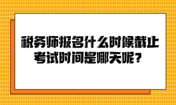 稅務(wù)師報(bào)名什么時(shí)候截止考試時(shí)間是哪天呢？