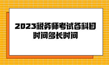 2023稅務(wù)師考試各科目時(shí)間多長時(shí)間