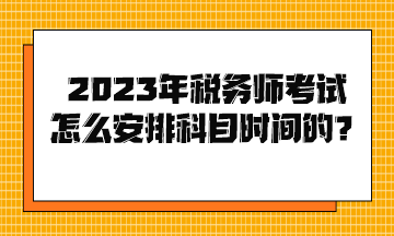 2023年稅務(wù)師考試怎么安排科目時間的？