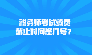 稅務師考試繳費截止時間是幾號？