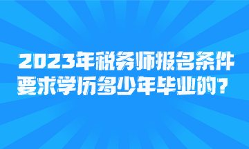 2023年稅務(wù)師報名條件要求學(xué)歷多少年畢業(yè)的？