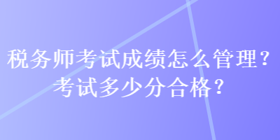 稅務師考試成績怎么管理？考試多少分合格？