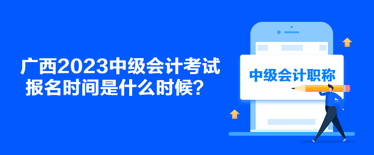 廣西2023中級會計考試報名時間是什么時候？