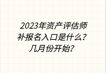 2023年資產(chǎn)評估師補報名入口是什么？幾月份開始？