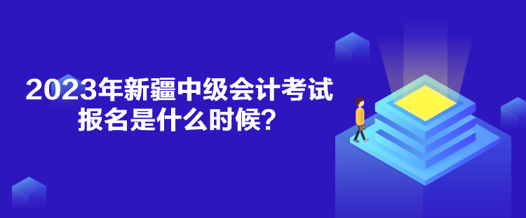 2023年新疆中級(jí)會(huì)計(jì)考試報(bào)名是什么時(shí)候？