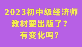 2023初中級經(jīng)濟(jì)師教材要出版了？有變化嗎？