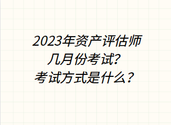 2023年資產(chǎn)評(píng)估師幾月份考試？考試方式是什么？