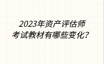 2023年資產(chǎn)評(píng)估師考試教材有哪些變化？