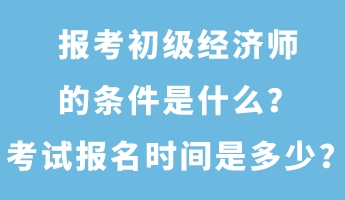 報考初級經(jīng)濟(jì)師的條件是什么？考試報名時間是多少？