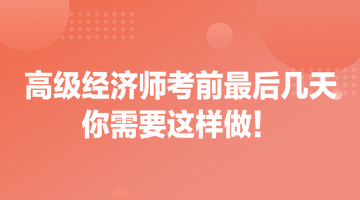 高級(jí)經(jīng)濟(jì)師考前最后幾天 你需要這樣做！