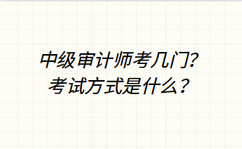 中級審計師考幾門？考試方式是什么？