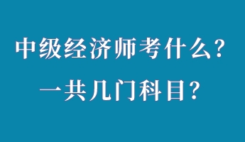 中級(jí)經(jīng)濟(jì)師考什么？一共幾門科目？