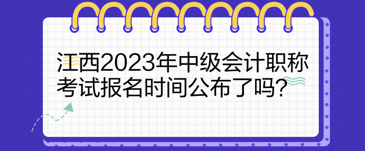 江西2023年中級會計職稱考試報名時間公布了嗎？