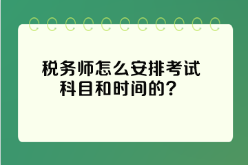 稅務(wù)師怎么安排考試科目和時間的？