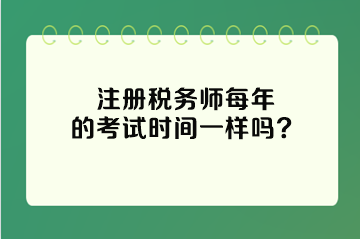 注冊稅務師每年的考試時間一樣嗎？